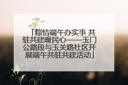 粽情端午办实事 共驻共建暖民心——玉门公路段与玉关路社区开展端午共驻共建活动