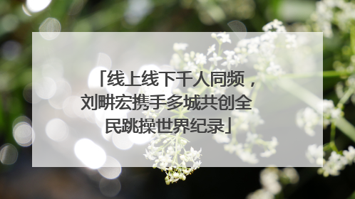 线上线下千人同频，刘畊宏携手多城共创全民跳操世界纪录