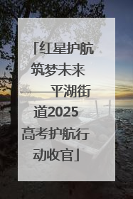 红星护航 筑梦未来——平湖街道2025高考护航行动收官