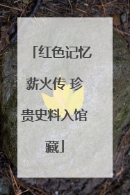 红色记忆薪火传 珍贵史料入馆藏