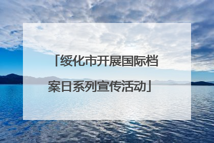 绥化市开展国际档案日系列宣传活动