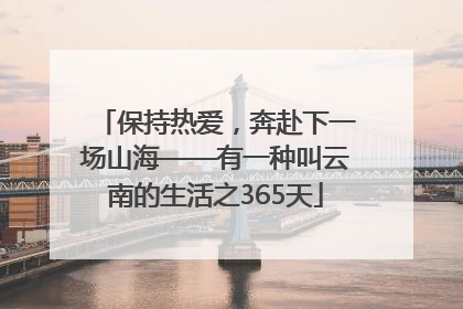 保持热爱，奔赴下一场山海——有一种叫云南的生活之365天