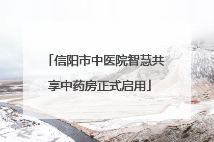 信阳市中医院智慧共享中药房正式启用