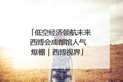 低空经济领航未来 西博会成都馆人气爆棚｜西博视界