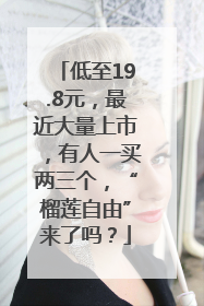 低至19.8元，最近大量上市，有人一买两三个，“榴莲自由”来了吗？