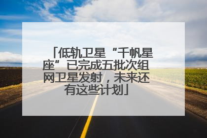 低轨卫星“千帆星座”已完成五批次组网卫星发射，未来还有这些计划