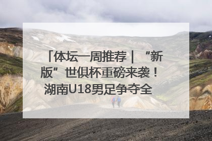 体坛一周推荐｜“新版”世俱杯重磅来袭！湖南U18男足争夺全运资格！郑钦文“草地”很忙……