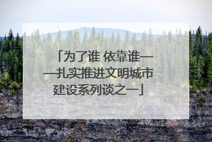 为了谁 依靠谁——扎实推进文明城市建设系列谈之一