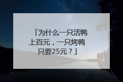 为什么一只活鸭上百元，一只烤鸭只要25元？