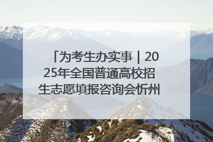 为考生办实事｜2025年全国普通高校招生志愿填报咨询会忻州专场活动成功举办