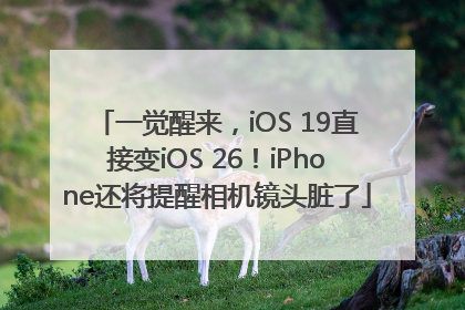 一觉醒来，iOS 19直接变iOS 26！iPhone还将提醒相机镜头脏了