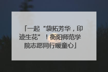 一起“袋拓芳华，印迹生花”！衡阳师范学院志愿同行暖童心