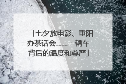 七夕放电影、重阳办茶话会……一辆车背后的温度和尊严