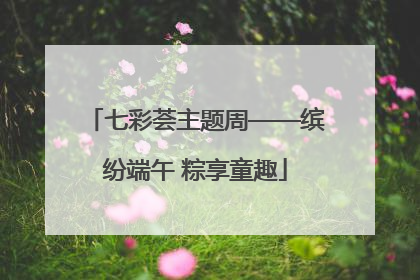 七彩荟主题周——缤纷端午 粽享童趣