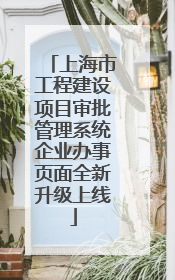 上海市工程建设项目审批管理系统企业办事页面全新升级上线