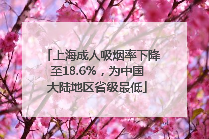 上海成人吸烟率下降至18.6%，为中国大陆地区省级最低