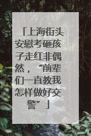 上海街头安慰考砸孩子走红非偶然，“前辈们一直教我怎样做好交警”