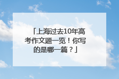 上海过去10年高考作文题一览！你写的是哪一篇？