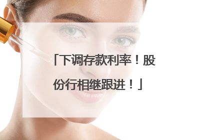 下调存款利率！股份行相继跟进！