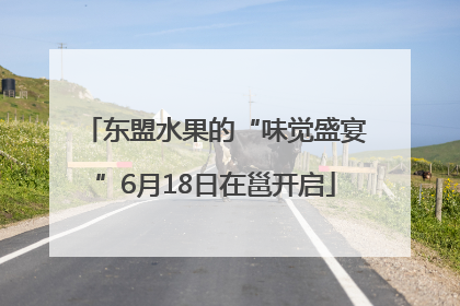 东盟水果的“味觉盛宴”6月18日在邕开启