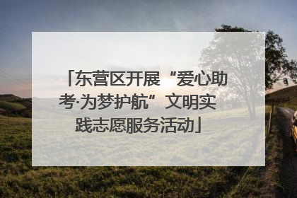 东营区开展“爱心助考·为梦护航”文明实践志愿服务活动