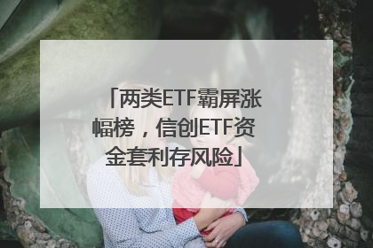 两类ETF霸屏涨幅榜，信创ETF资金套利存风险