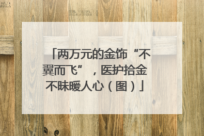 两万元的金饰“不翼而飞”，医护拾金不昧暖人心（图）