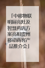 中移物联明厨亮灶及智慧药店方案亮相贵州移动商客产品推介会