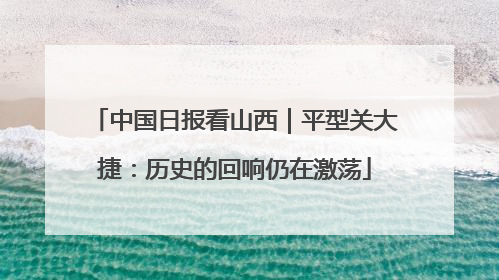 中国日报看山西｜平型关大捷：历史的回响仍在激荡