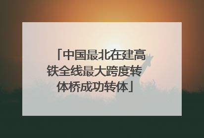 中国最北在建高铁全线最大跨度转体桥成功转体