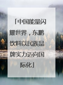 中国能量闪耀世界，东鹏饮料以民族品牌实力迈向国际化
