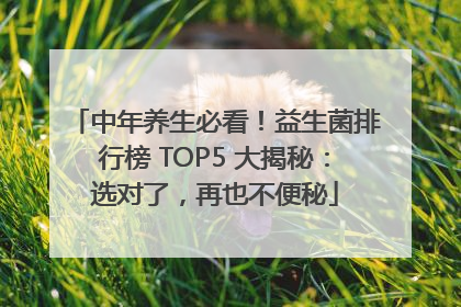 中年养生必看！益生菌排行榜 TOP5 大揭秘：选对了，再也不便秘