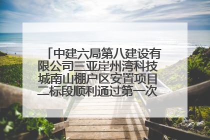 中建六局第八建设有限公司三亚崖州湾科技城南山棚户区安置项目二标段顺利通过第一次主体结构验收