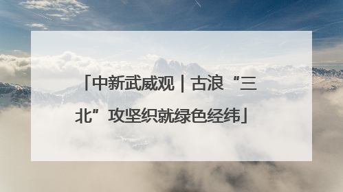中新武威观｜古浪“三北”攻坚织就绿色经纬