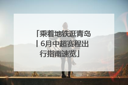 乘着地铁逛青岛丨6月中超赛程出行指南速览