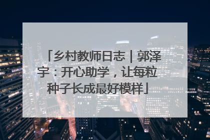 乡村教师日志｜郭泽宇：开心助学，让每粒种子长成最好模样