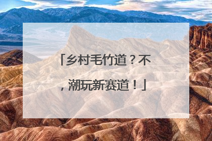 乡村毛竹道？不，潮玩新赛道！