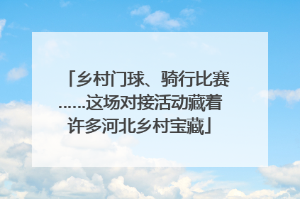 乡村门球、骑行比赛……这场对接活动藏着许多河北乡村宝藏