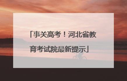 事关高考！河北省教育考试院最新提示