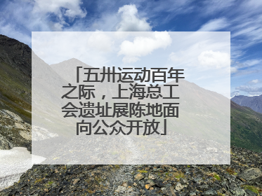 五卅运动百年之际，上海总工会遗址展陈地面向公众开放