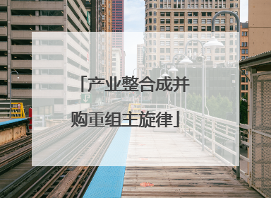 产业整合成并购重组主旋律
