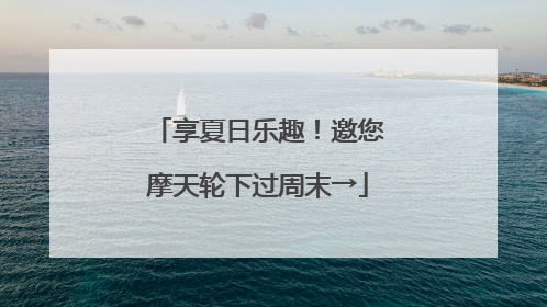 享夏日乐趣！邀您摩天轮下过周末→