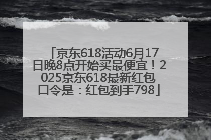 京东618活动6月17日晚8点开始买最便宜！2025京东618最新红包口令是：红包到手798