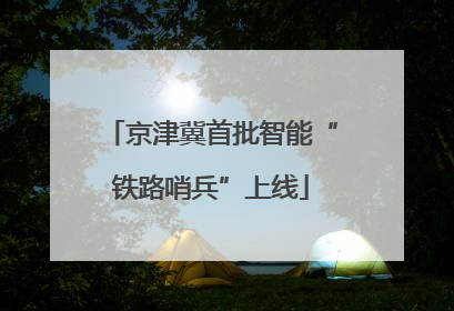 京津冀首批智能“铁路哨兵”上线