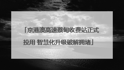 京港澳高速蔡甸收费站正式投用 智慧化升级破解拥堵