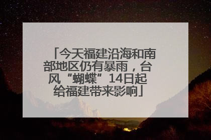 今天福建沿海和南部地区仍有暴雨，台风“蝴蝶”14日起给福建带来影响