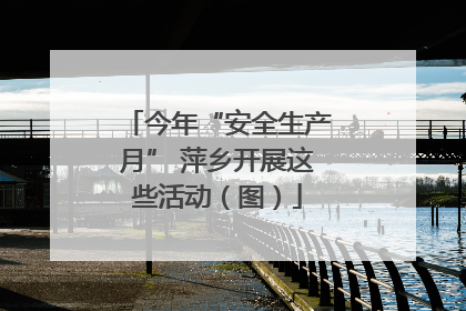 今年“安全生产月” 萍乡开展这些活动（图）