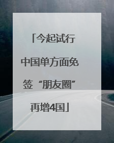 今起试行 中国单方面免签“朋友圈”再增4国