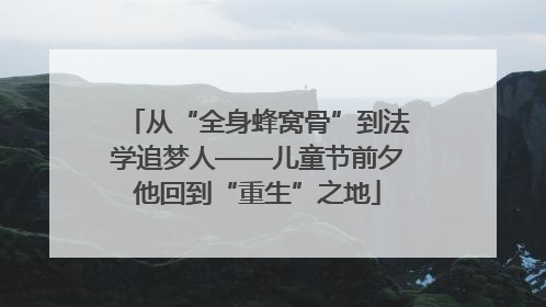 从“全身蜂窝骨”到法学追梦人——儿童节前夕他回到“重生”之地