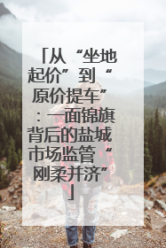 从“坐地起价”到“原价提车”：一面锦旗背后的盐城市场监管“刚柔并济”